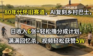 80年代怀旧赛道，AI复刻乡村巴士，日收入6张+轻松撸分成计划，满满回忆杀，视频轻松获赞5W-资源站