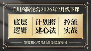 千川高阶运营2026年2月线下课，底层逻辑、计划搭建心法、控流实战，掌握核心技能打造爆款直播间-资源站