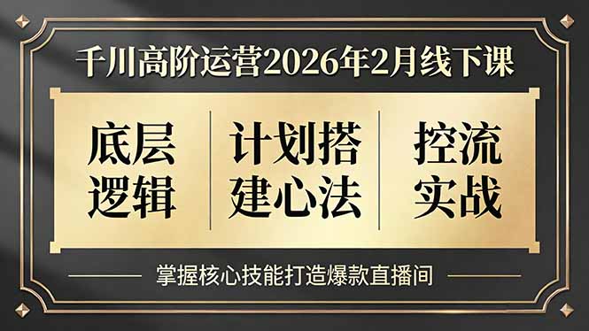 千川高阶运营2026年2月线下课，底层逻辑、计划搭建心法、控流实战，掌握核心技能打造爆款直播间-资源站