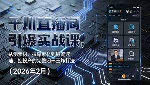 千川直播间引爆实战课，从测素材、拉爆素材到稳流速、控投产的完整闭环王炸打法(2026年2月-资源站