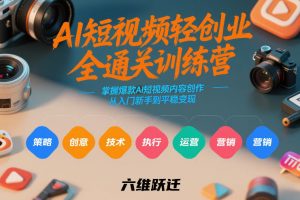 AI短视频轻创业全通关训练营，掌握爆款AI短视频内容创作，从入门新手到平稳变现的六维跃迁-资源站