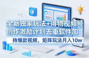 全新独家玩法+得物视频号创作激励计划去重软件加持爆款视频，矩阵玩法月入10w+【揭秘】-资源站