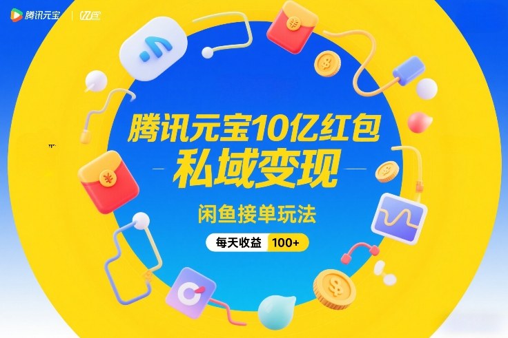 腾讯元宝10亿红包，私域变现，闲鱼接单玩法，每天收益100+-资源站