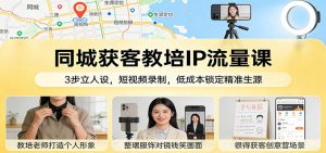同城获客教培IP流量课：3步立人设，短视频录制，低成本锁定精准生源-资源站