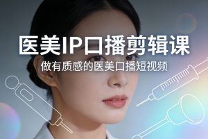 医美IP口播剪辑课，做有质感的医美口播短视频-资源站