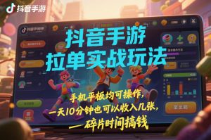 抖音手游拉单实战玩法，手机平板均可操作，一天10分钟也可以收入几张，碎片时间搞钱【揭秘】-资源站