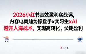 2026小红书高效盈利实战课，内容电商趋势操盘手x实习生xAI，避开人海战术，实现高转化，长期盈利-资源站