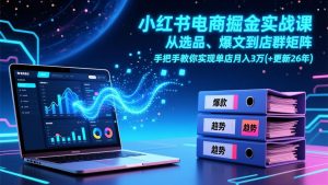 小红书电商掘金实战课，从选品、爆文到店群矩阵，手把手教你实现单店月入3万+(更新26年-资源站