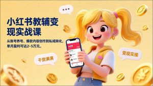 小红书教辅变现实战课，从账号养号、爆款内容创作到私域转化，单月盈利可达2-5万元-资源站