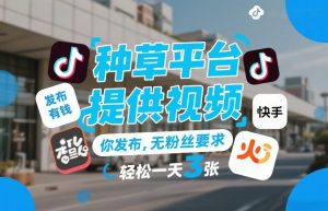 种草平台提供视频，你发布，无粉丝要求，发布就有钱，轻松一天3张+【揭秘】-资源站