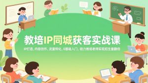 教培IP同城获客实战课，IP打造、内容创作、流量转化，0基础入门，助力教培老师实现招生量翻倍-资源站