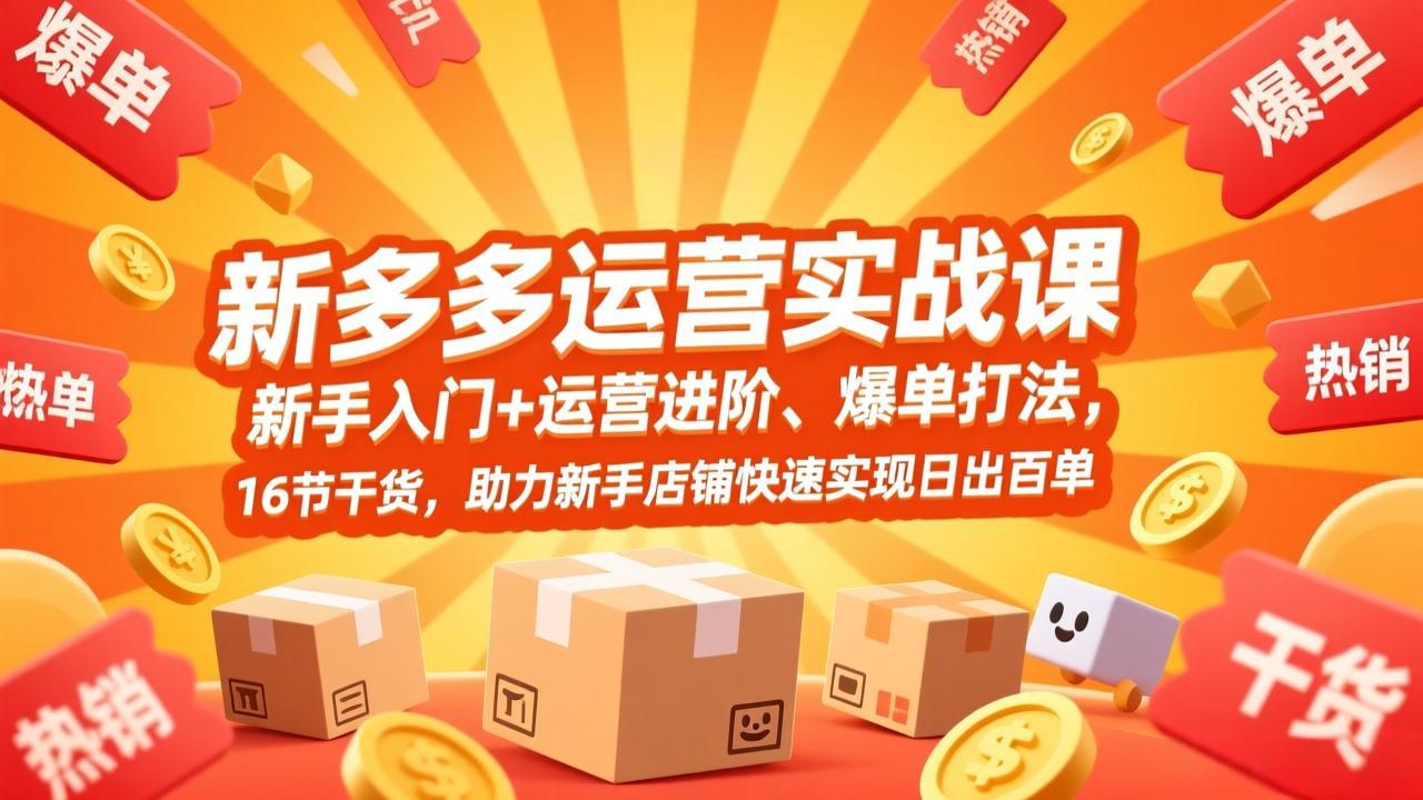 拼多多运营实战课，新手入门+运营进阶、爆单打法，16节干货，助力新手店铺快速实现日出百单-资源站
