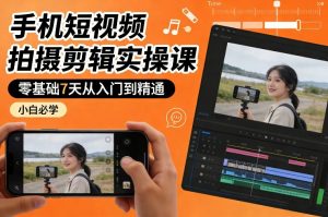 手机短视频拍摄剪辑实操课，零基础7天从入门到精通，小白必学-资源站