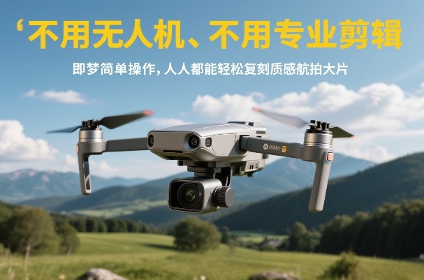 不用无人机、不用专业剪辑，即梦简单操作，人人都能轻松复刻质感航拍大片-资源站