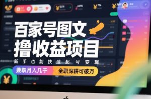 百家号图文撸收益项目，新手也能快速起号变现，兼职月入几千，全职深耕可破万-资源站