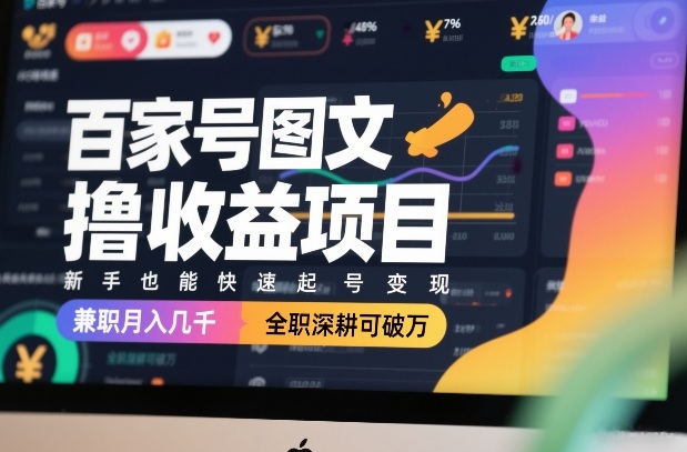 百家号图文撸收益项目，新手也能快速起号变现，兼职月入几千，全职深耕可破万-资源站
