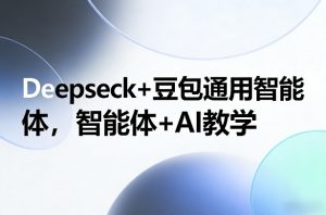 Deepseck+豆包通用智能体，智能体+AI教学-资源站