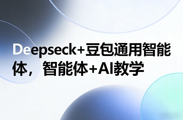 Deepseck+豆包通用智能体，智能体+AI教学-资源站