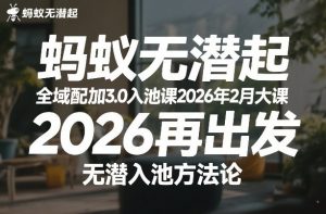 蚂蚁无潜不起全域配抖加3.0入池课2026年2月大课，2026再出发，无潜入池方法论-资源站