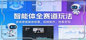 智能体全赛道玩法：多场景智能体部署，视频制作，挂载变现-资源站