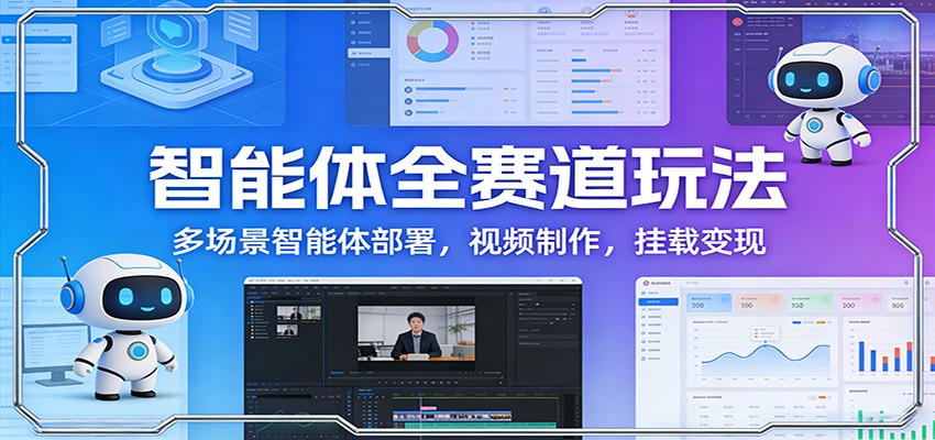 智能体全赛道玩法：多场景智能体部署，视频制作，挂载变现-资源站