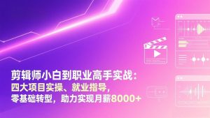 剪辑师小白到职业高手实战：四大项目实操、就业指导，零基础转型，助力实现月薪8000+-资源站