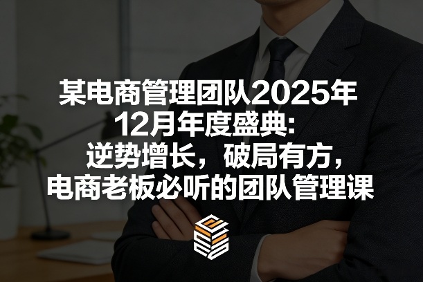 某电商管理团队2025年12月年度盛典：逆势增长，破局有方，电商老板必听的团队管理课-资源站