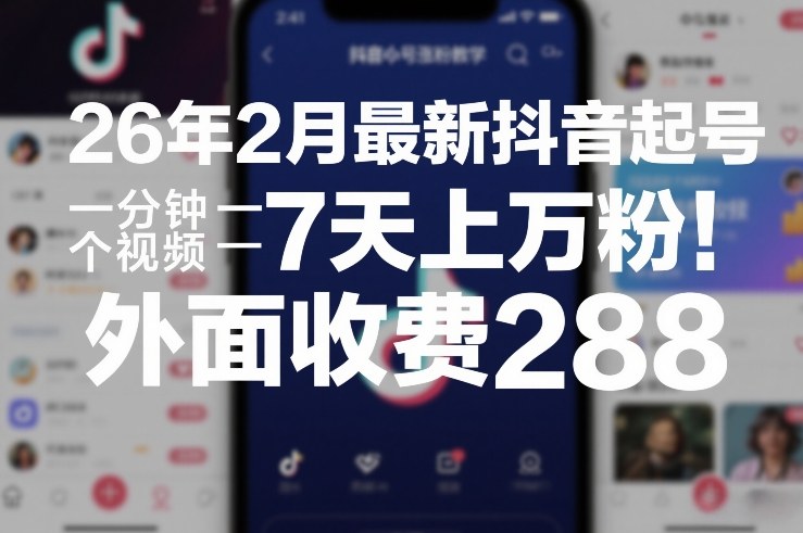 26年2月最新抖音起号涨粉教学，一分钟一个视频，7天上万粉，外面收费288-资源站