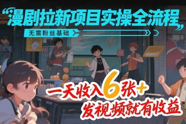 漫剧拉新项目实操全流程，无需粉丝基础，一天收入6张+，发视频就有收益-资源站