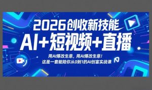 2026创收新技能AI+短视频+直播，用AI爆改生意，这是一套能陪你从0到1的AI创富实战课-资源站