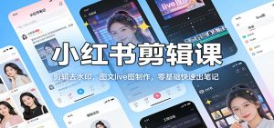 小红书剪辑课：剪辑去水印，图文live图制作，零基础快速出笔记-资源站