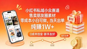 小红书私域小众赛道，售卖朋友圈素材，零成本小白可做，当天出单，月入1W+-资源站