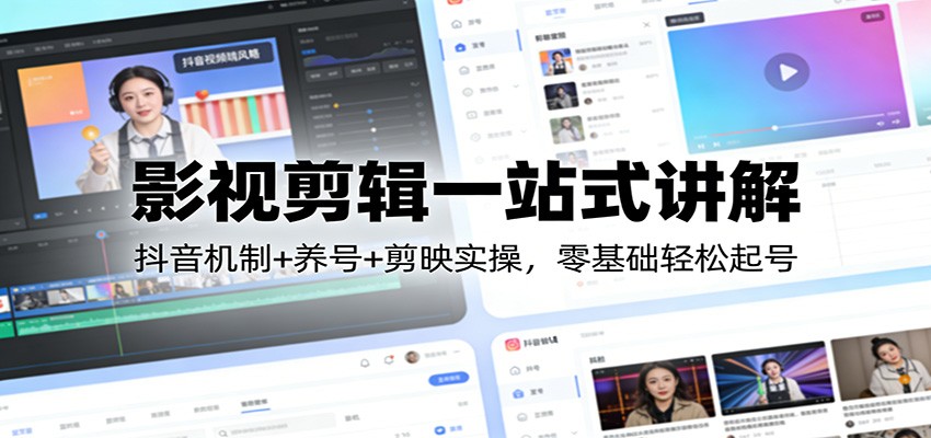 影视剪辑一站式讲解：抖音机制+养号+剪映实操，零基础轻松起号-资源站