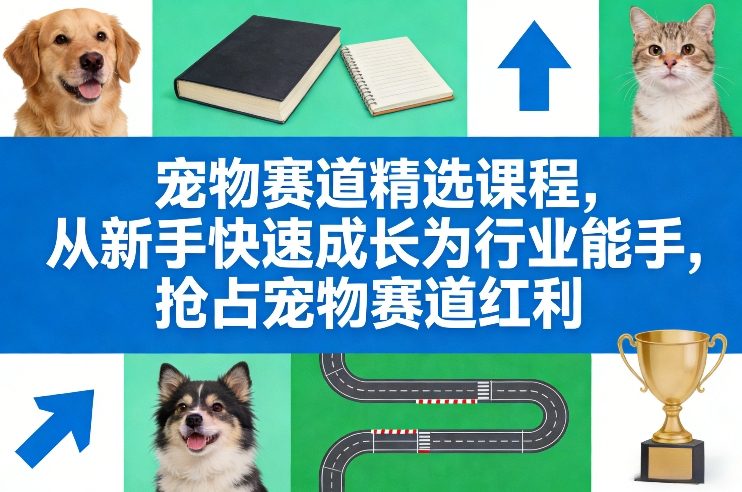 宠物赛道精选课程，从新手快速成长为行业能手，抢占宠物赛道红利-资源站