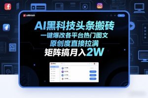 AI黑科技头条搬砖，一键爆改各平台热门图文，原创度直接拉满，矩阵搞月入2W+【揭秘】-资源站