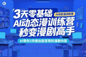 3天零基础AI动态漫训练营，秒变漫剧高手，AI帮你3天做出能变现的漫剧内容-资源站
