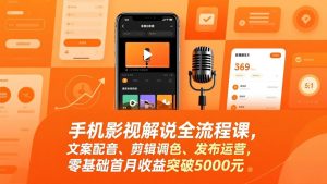 手机影视解说全流程课，文案配音、剪辑调色、发布运营，零基础首月收益突破5000元-资源站
