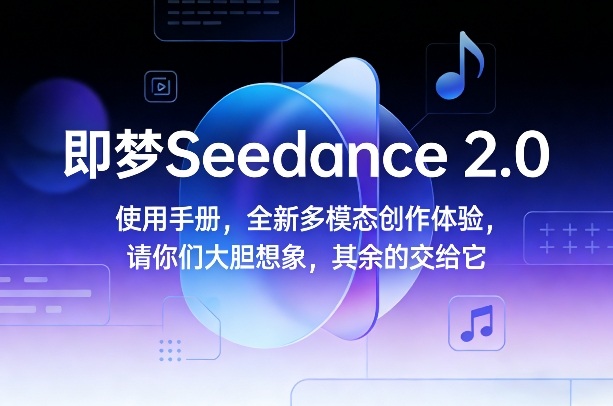 即梦Seedance 2.0使用手册，全新多模态创作体验，请你们大胆想象，其余的交给它-资源站