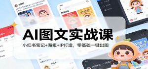 AI图文实战课：小红书笔记+海报+IP打造，零基础一键出图-资源站