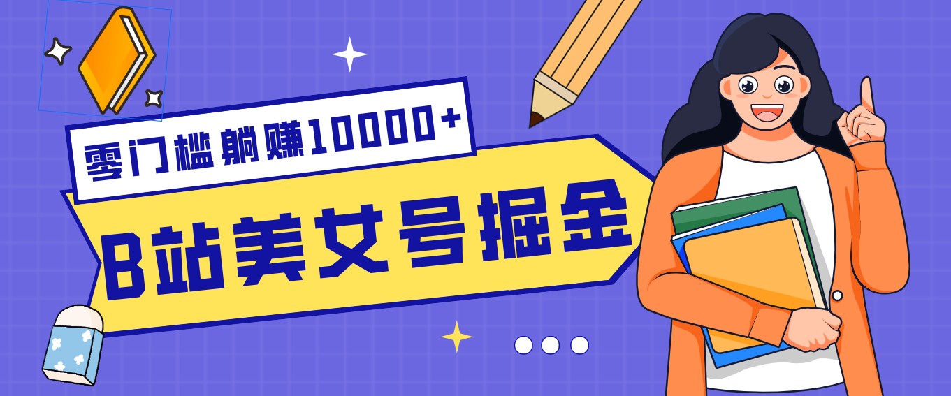 B站美女号掘金秘籍：网盘拉新躺赚10000+，玩法稳定新手也能做的长期副业-资源站