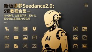 新版即梦Seedance2.0:5套教程合集,40+案例、全套提示词、素材包,轻松做出高质量AI短视频-资源站