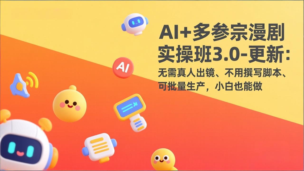 AI+多参宗漫剧实操班3.0-更新：无需真人出镜、不用撰写脚本、可批量生产，小白也能做-资源站