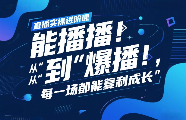 直播实操进阶课，直播经验复盘：从“能播”到“爆播”，每一场都能复利成长-资源站