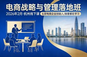 电商战略与管理落地班2026年2月份杭州线下课,头部电商企业创始人高管都在学习-资源站