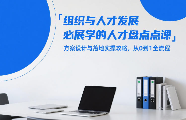 组织与人才发展必学的人才盘点课，方案设计与落地实操攻略，从0到1全流程-资源站