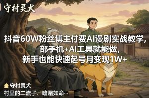 抖音60W粉丝博主付费AI漫剧实战教学，一部手机+AI工具就能做，新手也能快速起号月变现1W+-资源站