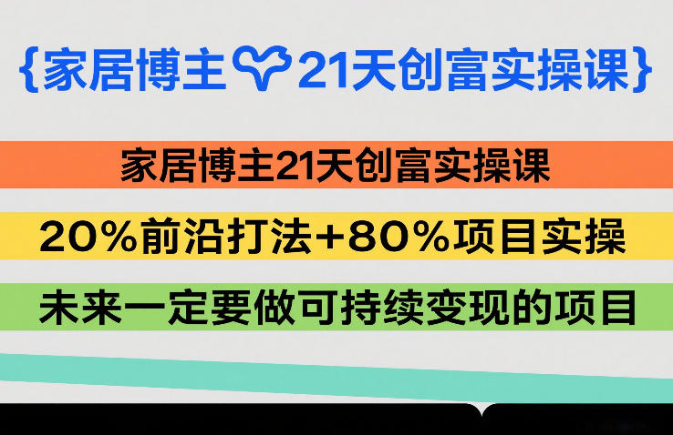 家居博主21天创富实操课，20%前沿打法+80%项目实操，未来一定要做可持续变现的项目-资源站