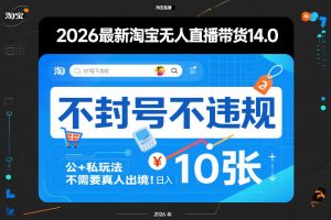 2026最新淘宝无人直播带货14.0，不封号不违规，公+私玩法，不需要真人出境，日入10张【揭秘】-资源站
