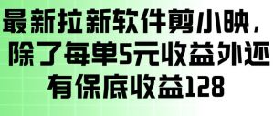 最新拉新软件剪小映，除了每单5米收益外还有保底收益128，一部手机轻松賺钱-资源站