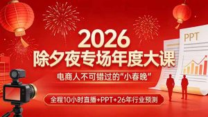 2026除夕夜专场年度大课，全程10小时直播+PPT+26年行业预测，是电商人不可错过的“小春晚”-资源站